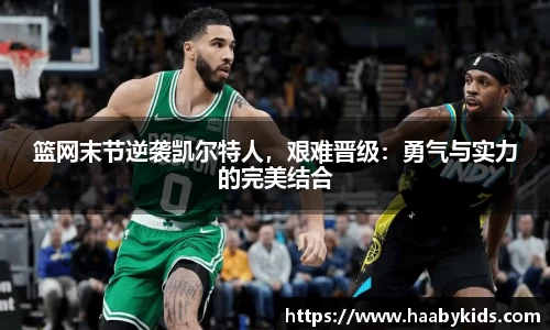 篮网末节逆袭凯尔特人，艰难晋级：勇气与实力的完美结合