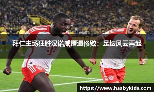 拜仁主场狂胜汉诺威遭遇惨败：足坛风云再起