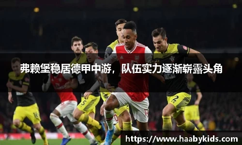弗赖堡稳居德甲中游，队伍实力逐渐崭露头角