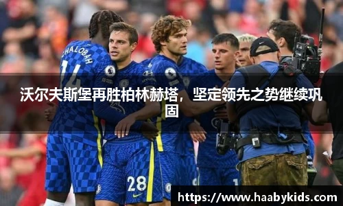 沃尔夫斯堡再胜柏林赫塔，坚定领先之势继续巩固