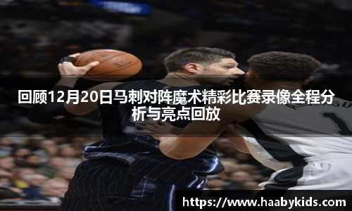 回顾12月20日马刺对阵魔术精彩比赛录像全程分析与亮点回放
