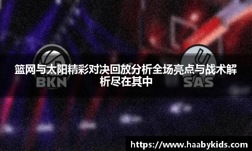 篮网与太阳精彩对决回放分析全场亮点与战术解析尽在其中