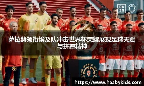 萨拉赫领衔埃及队冲击世界杯荣耀展现足球天赋与拼搏精神
