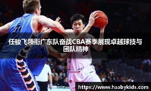 任骏飞领衔广东队奋战CBA赛季展现卓越球技与团队精神