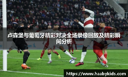 卢森堡与葡萄牙精彩对决全场录像回放及精彩瞬间分析
