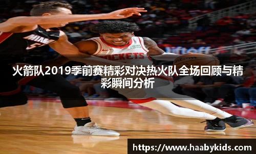 火箭队2019季前赛精彩对决热火队全场回顾与精彩瞬间分析