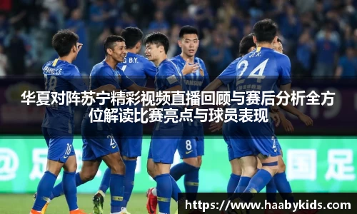 华夏对阵苏宁精彩视频直播回顾与赛后分析全方位解读比赛亮点与球员表现