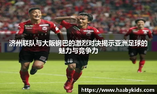 济州联队与大阪钢巴的激烈对决揭示亚洲足球的魅力与竞争力