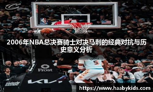 2006年NBA总决赛骑士对决马刺的经典对抗与历史意义分析