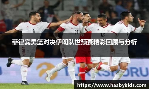 菲律宾男篮对决伊朗队世预赛精彩回顾与分析